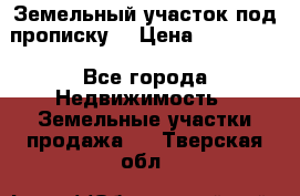 Земельный участок под прописку. › Цена ­ 350 000 - Все города Недвижимость » Земельные участки продажа   . Тверская обл.